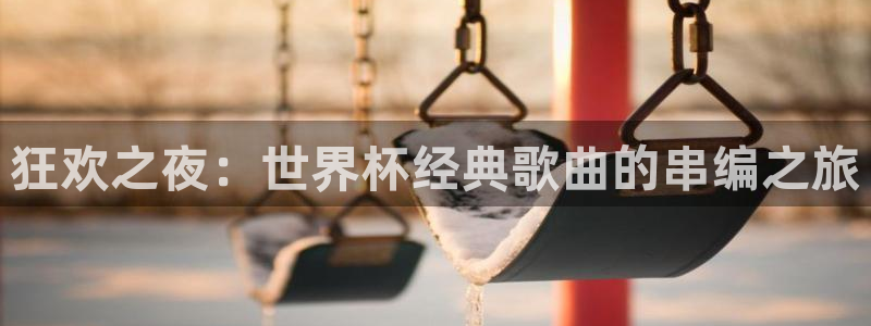 看世界杯：狂欢之夜：世界杯经典歌曲的串编之旅