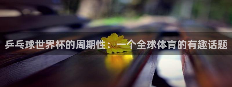 2026足球世界杯赛程：乒乓球世界杯的周期性：一个全球体育的有趣话题
