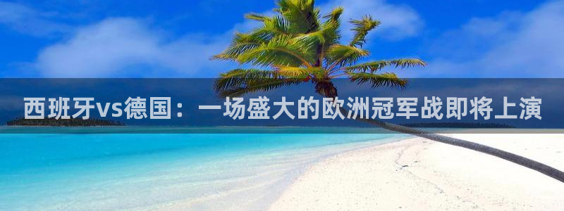 澳门世界杯直播：西班牙vs德国：一场盛大的欧洲冠军战即将上演